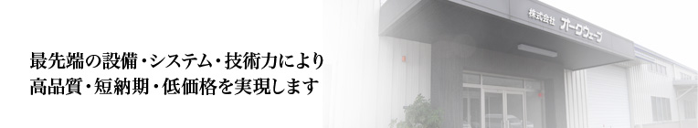 最先端の設備・システム・技術力により、高品質・短納期・低価格を実現します